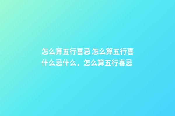 怎么算五行喜忌 怎么算五行喜什么忌什么，怎么算五行喜忌-第1張-觀點-玄機派